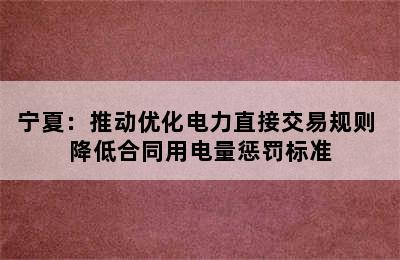 宁夏：推动优化电力直接交易规则 降低合同用电量惩罚标准